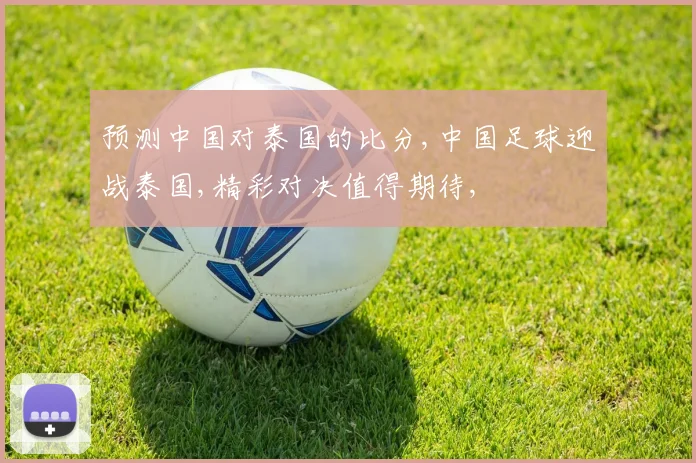 预测中国对泰国的比分,中国足球迎战泰国,精彩对决值得期待,