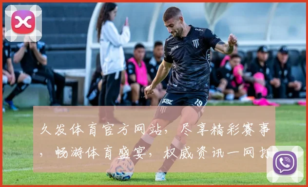 久发体育官方网站，尽享精彩赛事，畅游体育盛宴，权威资讯一网打尽，不容错过
