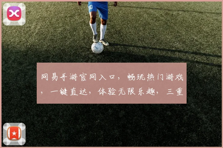 网易手游官网入口，畅玩热门游戏，一键直达，体验无限乐趣，三重福利，等你来拿，