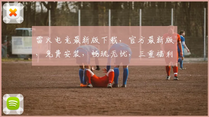 雷火电竞最新版下载，官方最新版，免费安装，畅玩无忧，三重福利，不容错过，速来下载