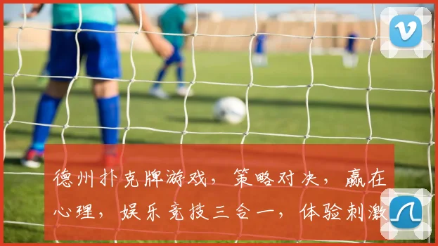 德州扑克牌游戏，策略对决，赢在心理，娱乐竞技三合一，体验刺激快感