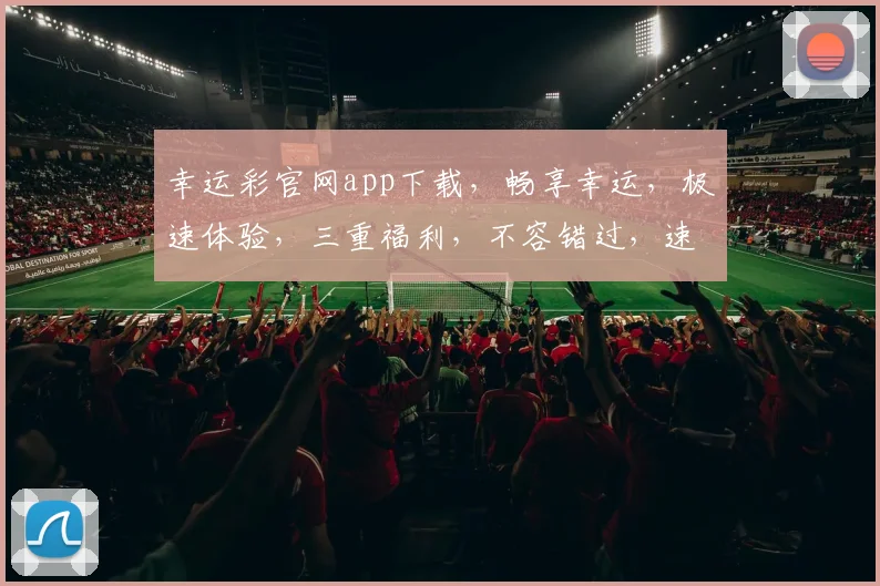 幸运彩官网app下载，畅享幸运，极速体验，三重福利，不容错过，速来下载