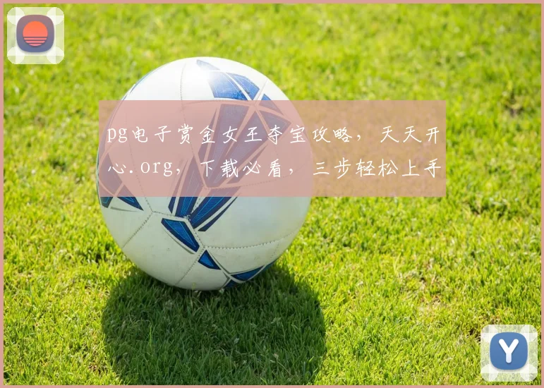pg电子赏金女王夺宝攻略，天天开心.org，下载必看，三步轻松上手