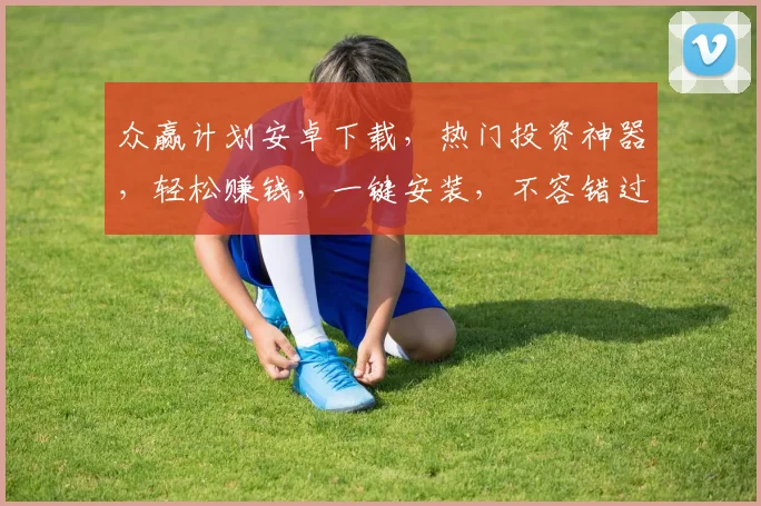 众赢计划安卓下载，热门投资神器，轻松赚钱，一键安装，不容错过，三步即可拥有