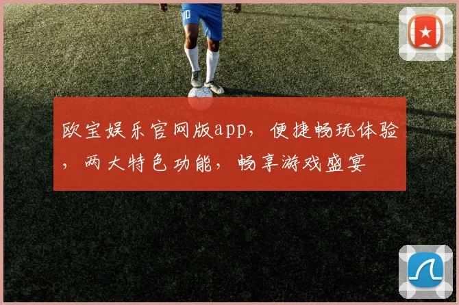 欧宝娱乐官网版app，便捷畅玩体验，两大特色功能，畅享游戏盛宴