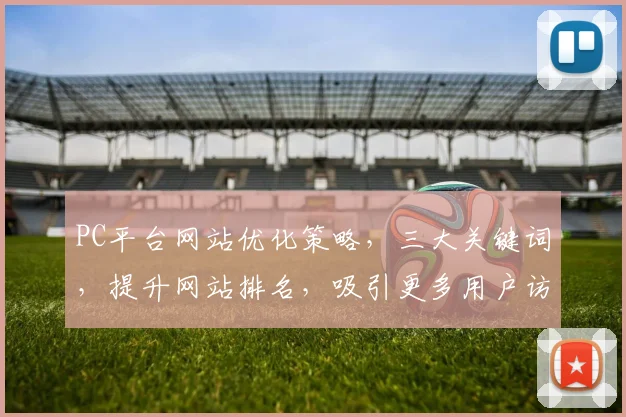 PC平台网站优化策略，三大关键词，提升网站排名，吸引更多用户访问