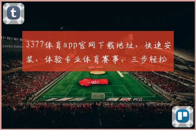 3377体育app官网下载地址，快速安装，体验专业体育赛事，三步轻松搞定，不容错过